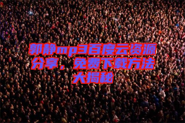郭靜mp3百度云資源分享，免費下載方法大揭秘