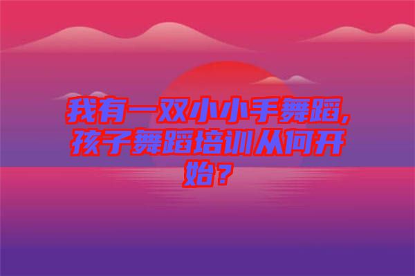 我有一雙小小手舞蹈,孩子舞蹈培訓(xùn)從何開始？