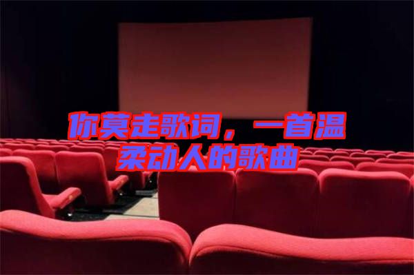 你莫走歌詞，一首溫柔動(dòng)人的歌曲