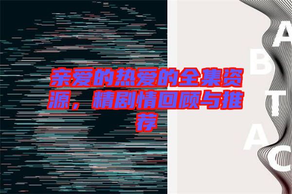 親愛的熱愛的全集資源，精劇情回顧與推薦