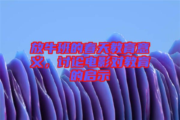 放牛班的春天教育意義，討論電影對(duì)教育的啟示