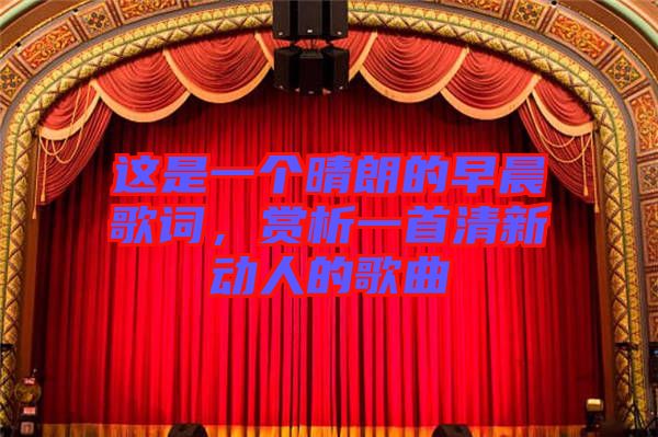 這是一個晴朗的早晨歌詞，賞析一首清新動人的歌曲