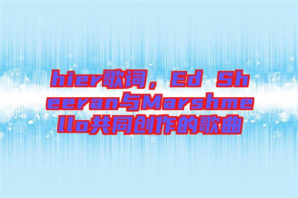 hier歌詞，Ed Sheeran與Marshmello共同創(chuàng)作的歌曲