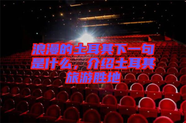 浪漫的土耳其下一句是什么，介紹土耳其旅游勝地