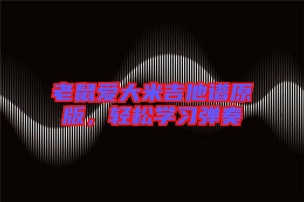 老鼠愛大米吉他譜原版，輕松學(xué)習(xí)彈奏