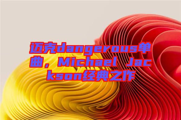 邁克dangerous單曲，Michael Jackson經(jīng)典之作