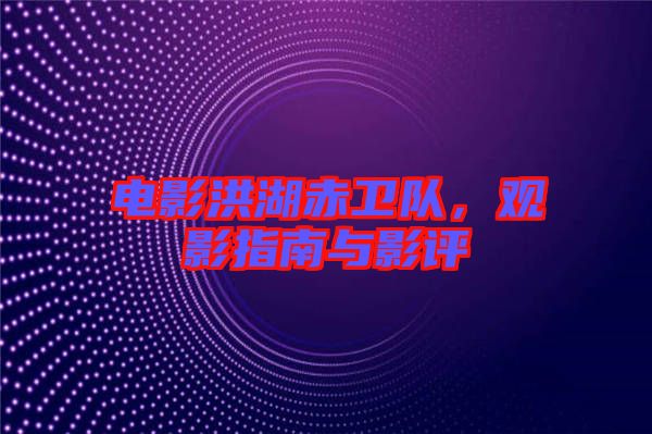 電影洪湖赤衛(wèi)隊(duì)，觀影指南與影評(píng)