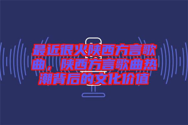 最近很火陜西方言歌曲，陜西方言歌曲熱潮背后的文化價(jià)值