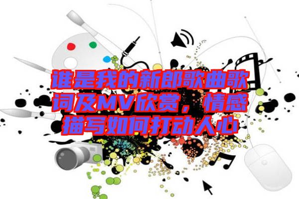 誰是我的新郎歌曲歌詞及MV欣賞，情感描寫如何打動(dòng)人心