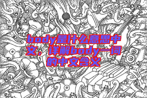 body是什么意思中文，詳解body一詞的中文含義