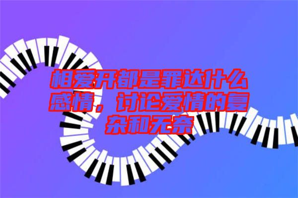 相愛開都是罪達(dá)什么感情，討論愛情的復(fù)雜和無奈