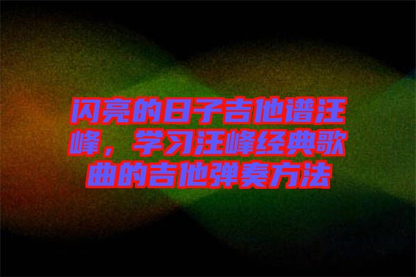 閃亮的日子吉他譜汪峰，學習汪峰經(jīng)典歌曲的吉他彈奏方法