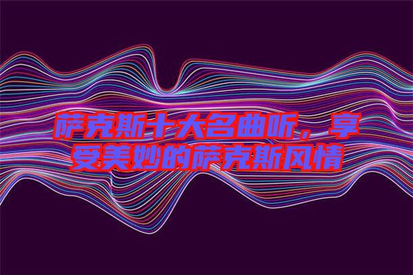 薩克斯十大名曲聽(tīng)，享受美妙的薩克斯風(fēng)情