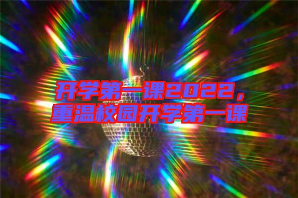 開學第一課2022，重溫校園開學第一課