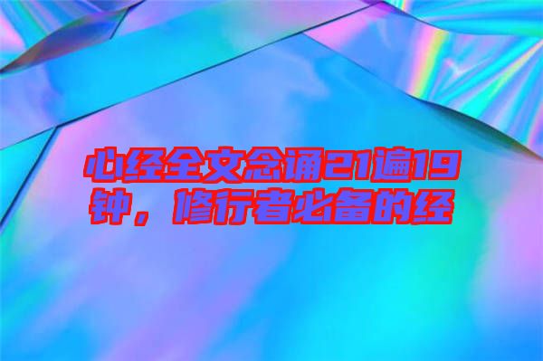 心經(jīng)全文念誦21遍19鐘，修行者必備的經(jīng)