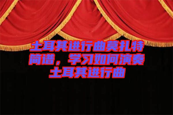 土耳其進(jìn)行曲莫扎特簡譜，學(xué)習(xí)如何演奏土耳其進(jìn)行曲