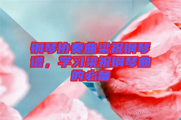 鋼琴協(xié)奏曲梁祝鋼琴譜，學(xué)習(xí)梁祝鋼琴曲的必備