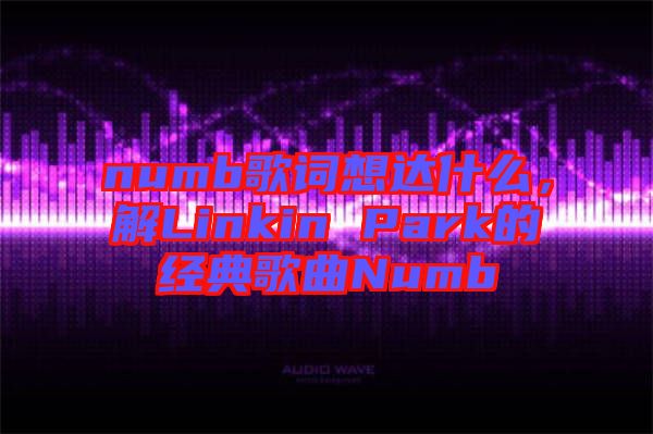 numb歌詞想達什么，解Linkin Park的經(jīng)典歌曲Numb
