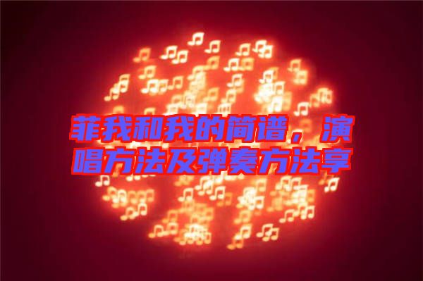 菲我和我的簡(jiǎn)譜，演唱方法及彈奏方法享