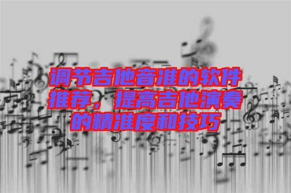 調節(jié)吉他音準的軟件推薦，提高吉他演奏的精準度和技巧