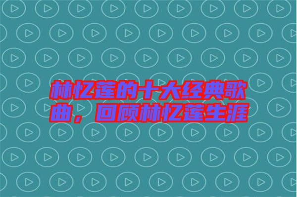 林憶蓮的十大經(jīng)典歌曲，回顧林憶蓮生涯