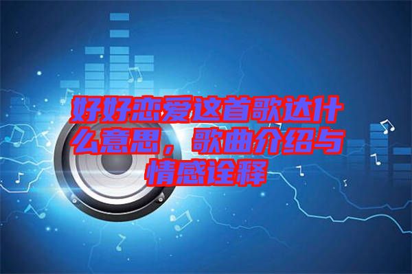 好好戀愛這首歌達什么意思，歌曲介紹與情感詮釋