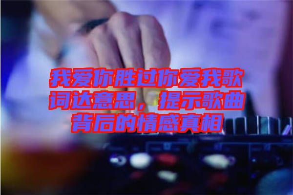 我愛你勝過你愛我歌詞達意思，提示歌曲背后的情感真相