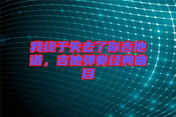 我終于失去了你吉他譜，吉他彈奏經(jīng)典曲目