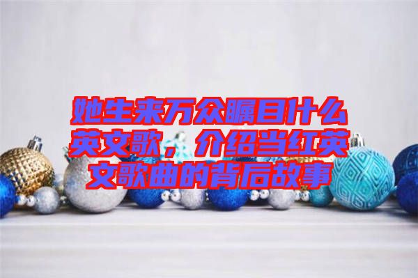 她生來萬眾矚目什么英文歌，介紹當紅英文歌曲的背后故事