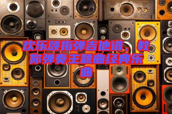 歡樂頌指彈吉他譜，教你彈奏主題曲經(jīng)典樂曲