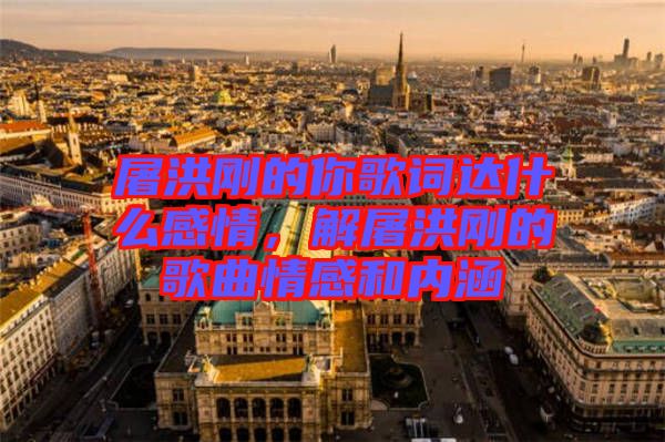 屠洪剛的你歌詞達(dá)什么感情，解屠洪剛的歌曲情感和內(nèi)涵