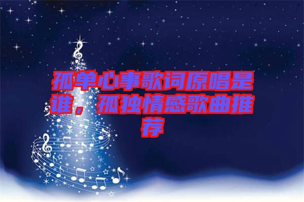 孤單心事歌詞原唱是誰，孤獨(dú)情感歌曲推薦