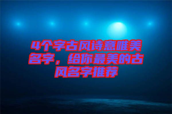 4個字古風詩意唯美名字，給你最美的古風名字推薦