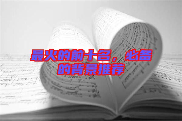 最火的前十名，必備的背景推薦