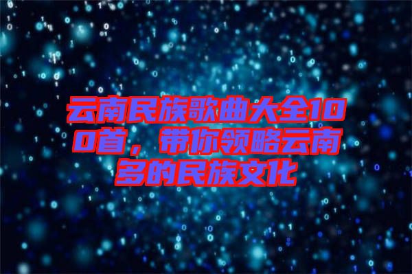 云南民族歌曲大全100首，帶你領(lǐng)略云南多的民族文化
