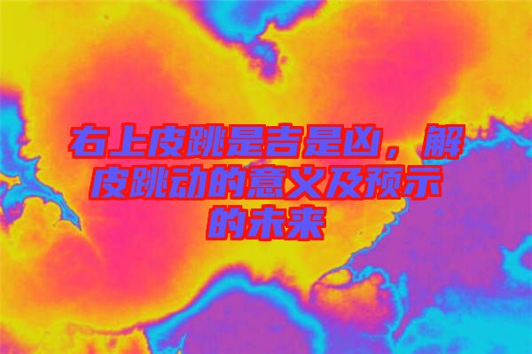 右上皮跳是吉是兇，解皮跳動(dòng)的意義及預(yù)示的未來