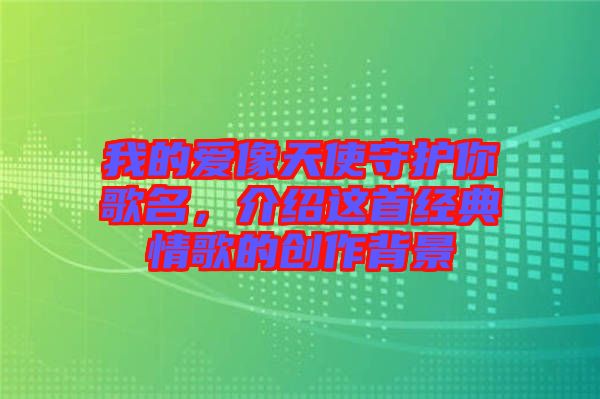 我的愛像天使守護你歌名，介紹這首經典情歌的創(chuàng)作背景