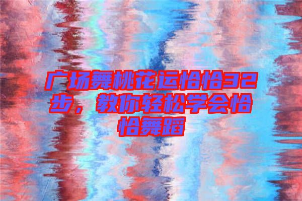 廣場(chǎng)舞桃花運(yùn)恰恰32步，教你輕松學(xué)會(huì)恰恰舞蹈
