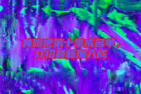 奔跑吧第十季成名單，介紹最新加入成