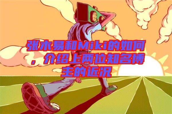 張木易和Miki的如何，介紹上兩位知名博主的近況