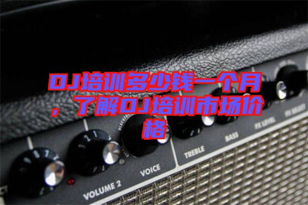 DJ培訓(xùn)多少錢一個(gè)月，了解DJ培訓(xùn)市場價(jià)格