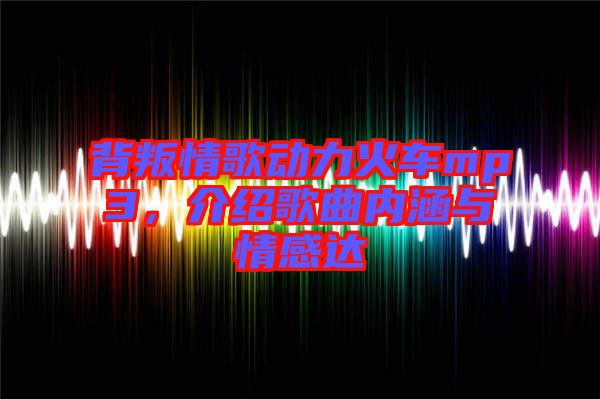 背叛情歌動(dòng)力火車(chē)mp3，介紹歌曲內(nèi)涵與情感達(dá)