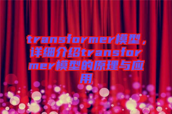 transformer模型，詳細(xì)介紹transformer模型的原理與應(yīng)用