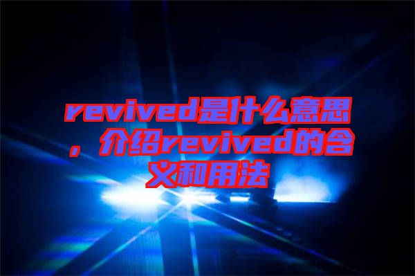 revived是什么意思，介紹revived的含義和用法