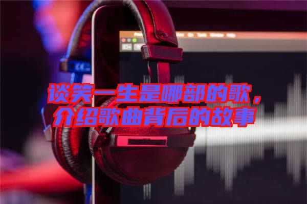 談笑一生是哪部的歌，介紹歌曲背后的故事