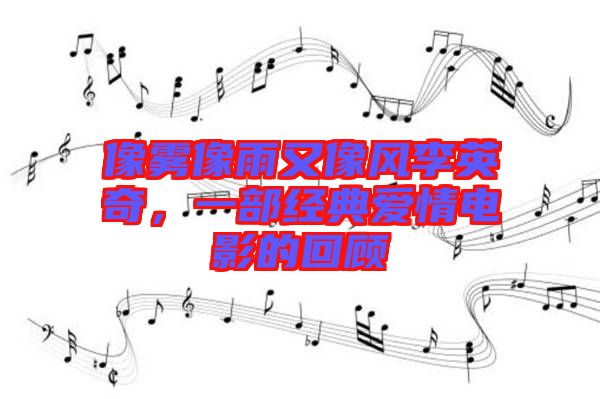 像霧像雨又像風(fēng)李英奇，一部經(jīng)典愛(ài)情電影的回顧
