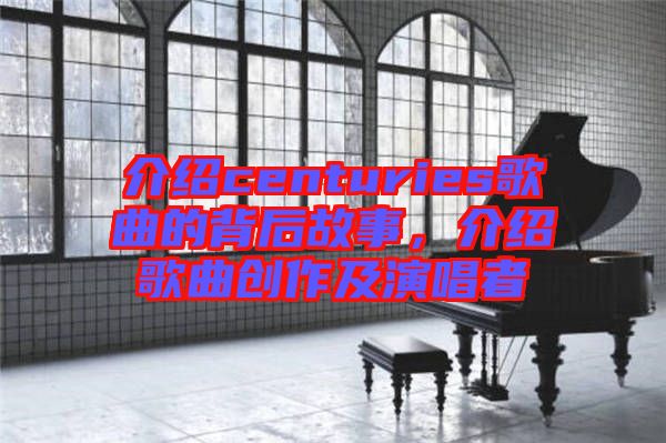 介紹centuries歌曲的背后故事，介紹歌曲創(chuàng)作及演唱者
