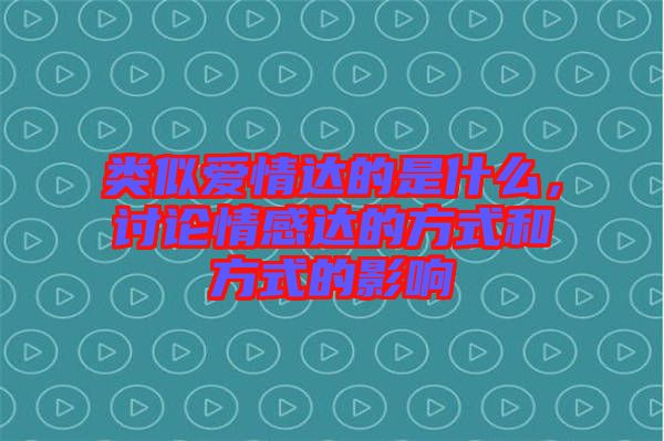 類似愛情達的是什么，討論情感達的方式和方式的影響