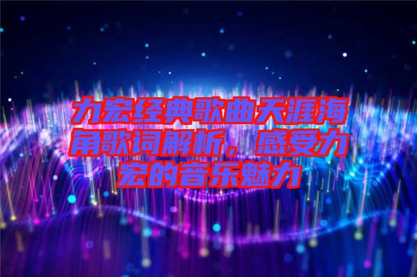 力宏經(jīng)典歌曲天涯海角歌詞解析，感受力宏的音樂魅力