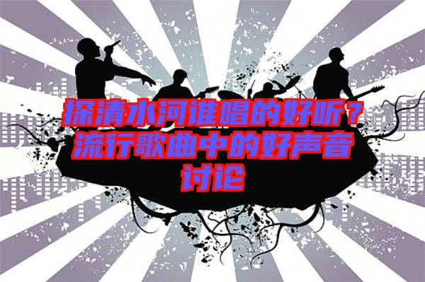 探清水河誰唱的好聽？流行歌曲中的好聲音討論